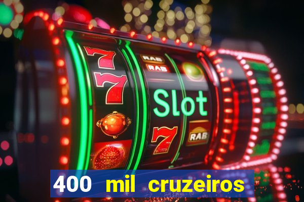 400 mil cruzeiros em reais